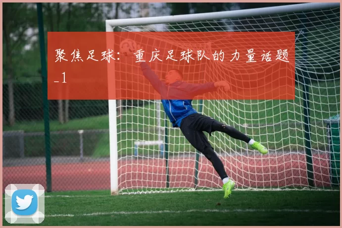 聚焦足球：重庆足球队的力量话题_1