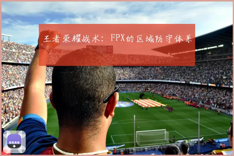 王者荣耀战术：FPX的区域防守体系