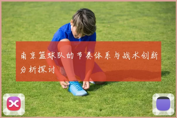 南京篮球队的节奏体系与战术创新分析探讨
