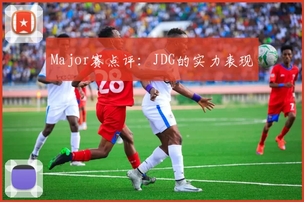 Major赛点评：JDG的实力表现
