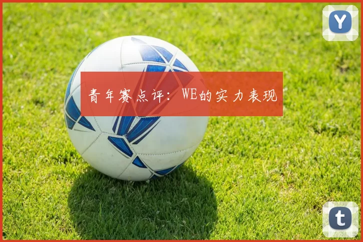 青年赛点评：WE的实力表现