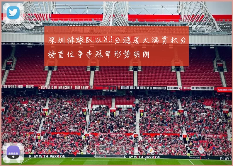深圳排球队以83分稳居大满贯积分榜首位争夺冠军形势明朗