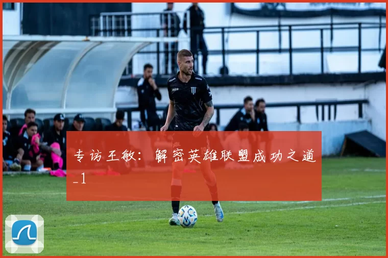 专访王敏：解密英雄联盟成功之道_1