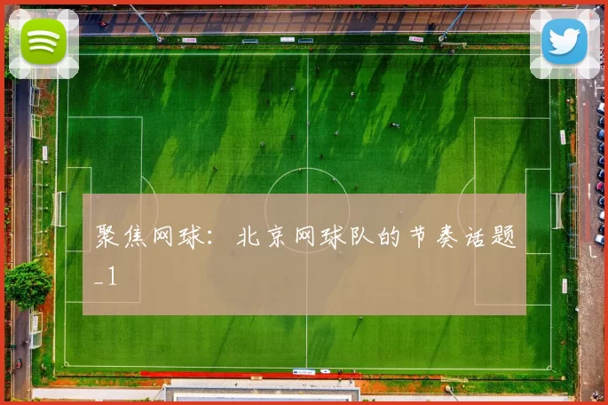 聚焦网球：北京网球队的节奏话题_1