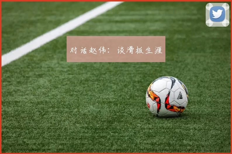 对话赵伟：谈滑板生涯