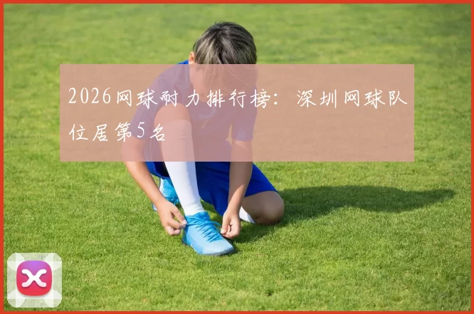 2026网球耐力排行榜：深圳网球队位居第5名