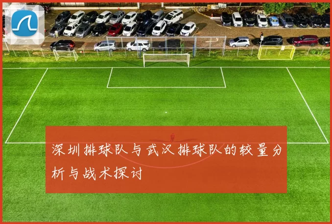 深圳排球队与武汉排球队的较量分析与战术探讨