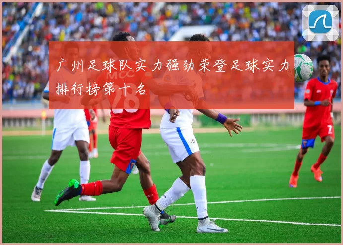 广州足球队实力强劲荣登足球实力排行榜第十名