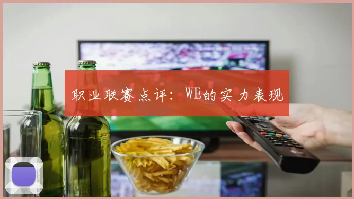 职业联赛点评：WE的实力表现