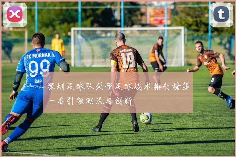 深圳足球队荣登足球战术排行榜第一名引领潮流与创新