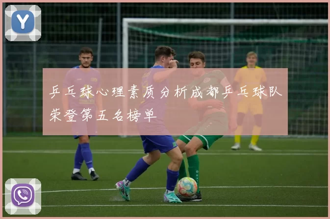 乒乓球心理素质分析成都乒乓球队荣登第五名榜单