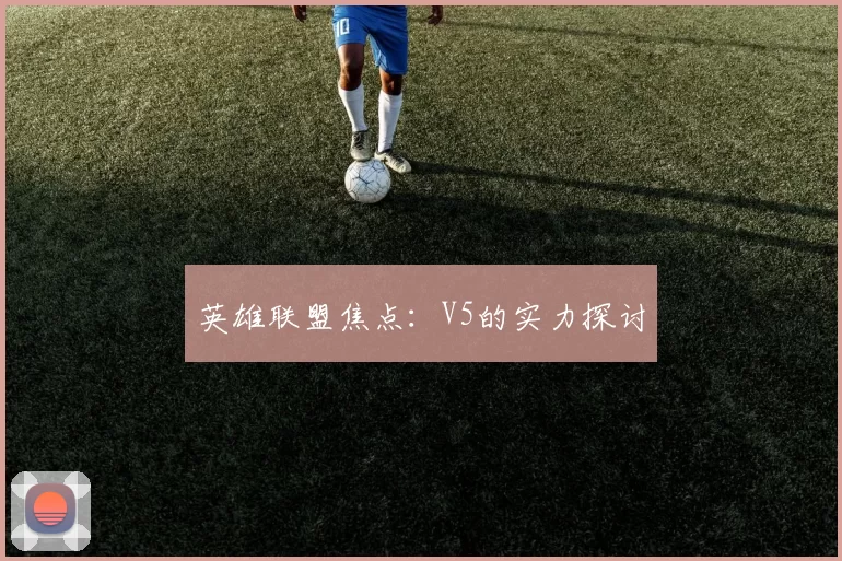 英雄联盟焦点：V5的实力探讨